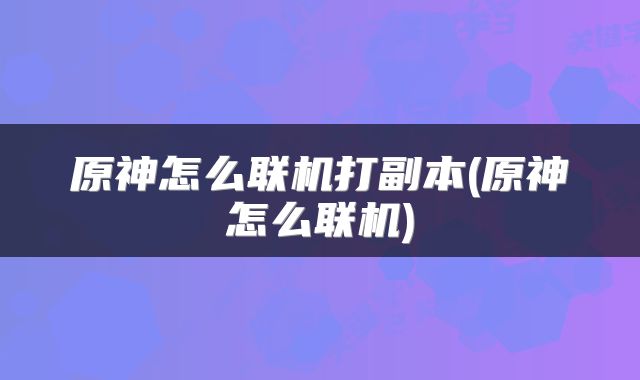 原神怎么联机打副本(原神怎么联机)