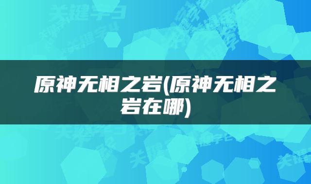 原神无相之岩(原神无相之岩在哪)