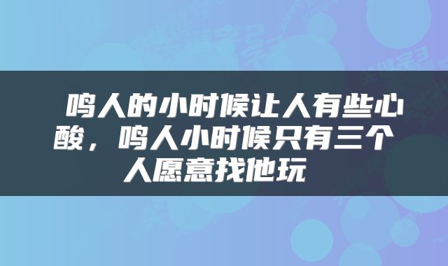  鸣人的小时候让人有些心酸，鸣人小时候只有三个人愿意找他玩 