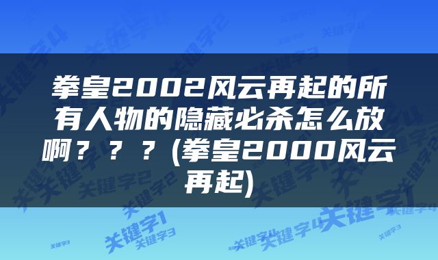 拳皇2002风云再起的所有人物的隐藏必杀怎么放啊？？？(拳皇2000风云再起)