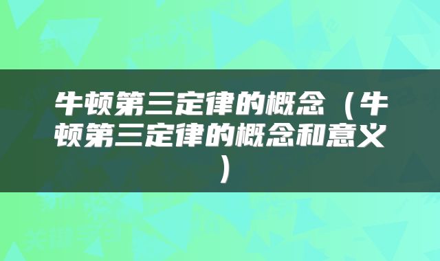 牛顿第三定律的概念（牛顿第三定律的概念和意义）