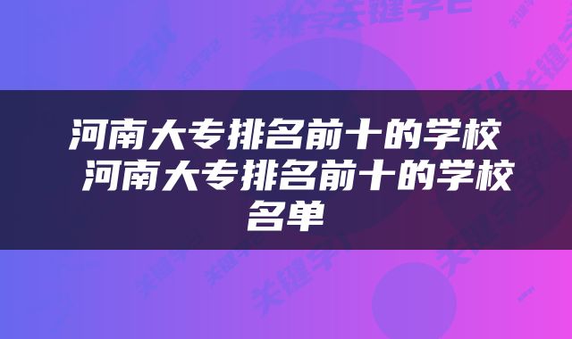 河南大专排名前十的学校 河南大专排名前十的学校名单