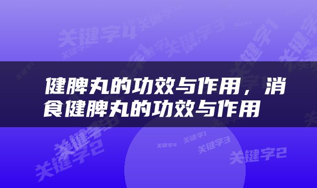  健脾丸的功效与作用，消食健脾丸的功效与作用 