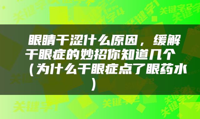  眼睛干涩什么原因，缓解干眼症的妙招你知道几个（为什么干眼症点了眼药水） 