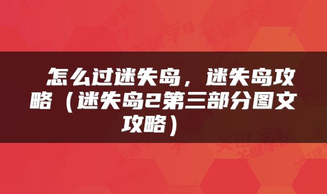  怎么过迷失岛，迷失岛攻略（迷失岛2第三部分图文攻略） 