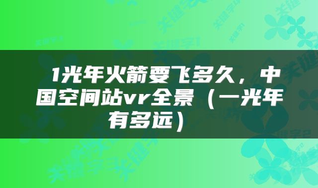  1光年火箭要飞多久，中国空间站vr全景（一光年有多远） 