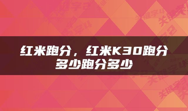 红米跑分，红米K30跑分多少跑分多少