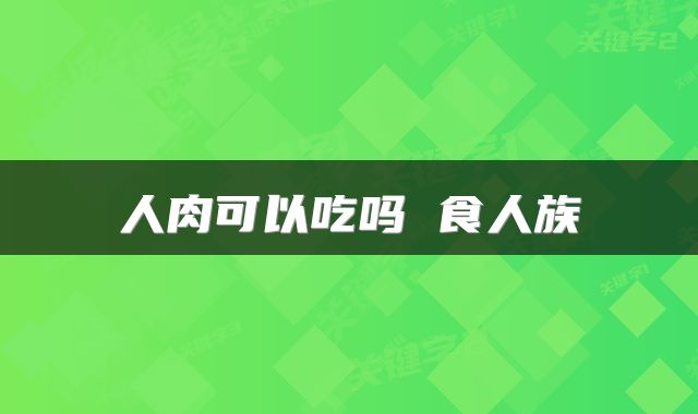 人肉可以吃吗 食人族