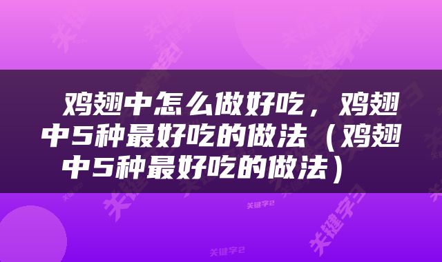  鸡翅中怎么做好吃，鸡翅中5种最好吃的做法（鸡翅中5种最好吃的做法） 
