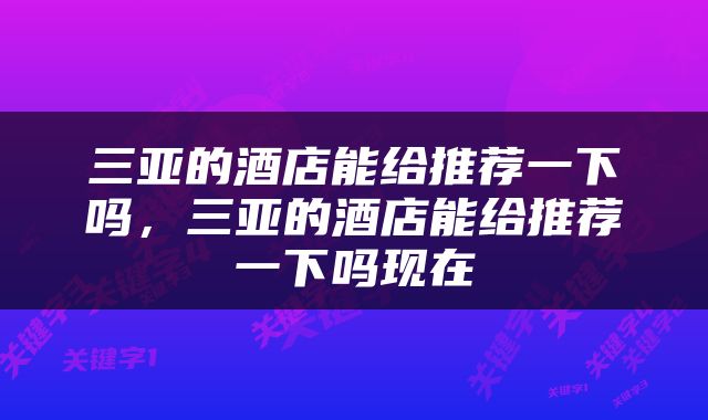 三亚的酒店能给推荐一下吗，三亚的酒店能给推荐一下吗现在
