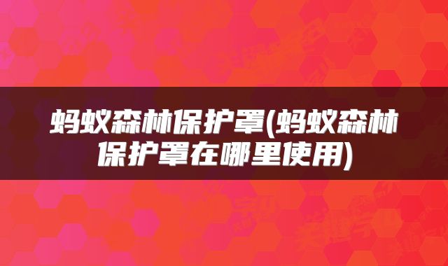 蚂蚁森林保护罩(蚂蚁森林保护罩在哪里使用)