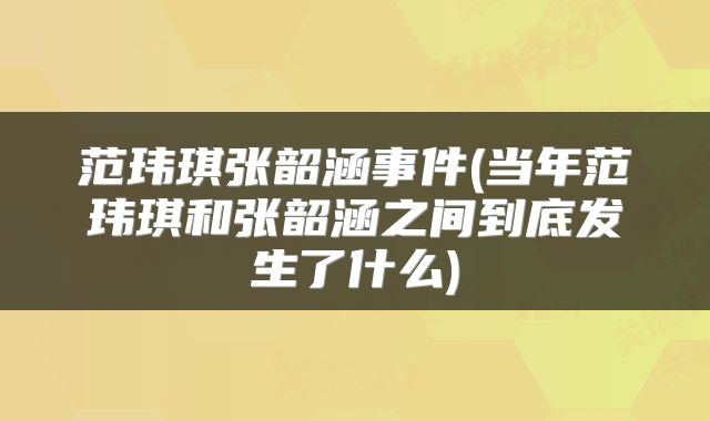 范玮琪张韶涵事件(当年范玮琪和张韶涵之间到底发生了什么)