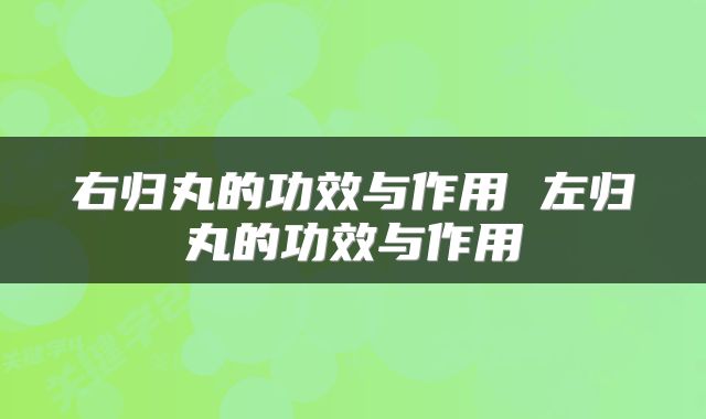 右归丸的功效与作用 左归丸的功效与作用