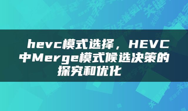  hevc模式选择，HEVC中Merge模式候选决策的探究和优化 