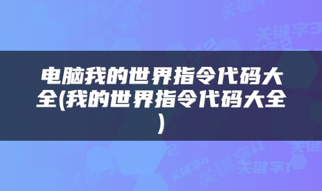 电脑我的世界指令代码大全(我的世界指令代码大全)