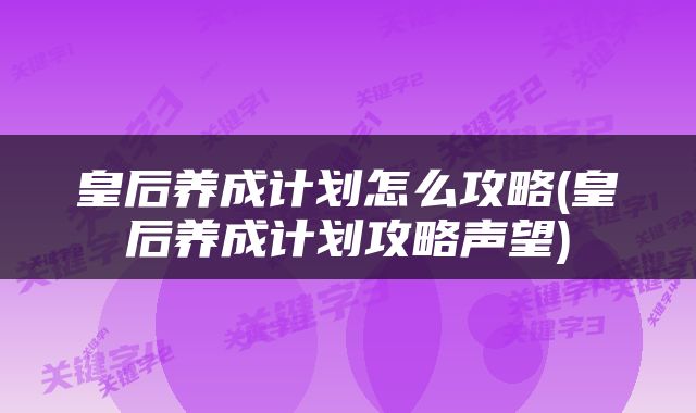 皇后养成计划怎么攻略(皇后养成计划攻略声望)