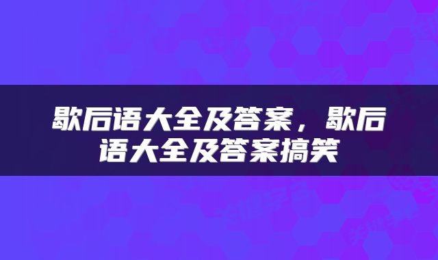 歇后语大全及答案，歇后语大全及答案搞笑