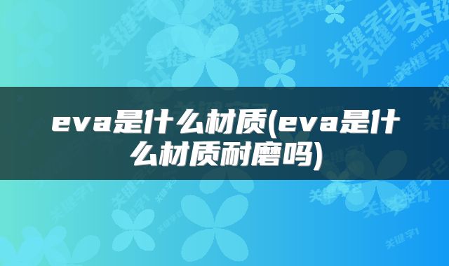 eva是什么材质(eva是什么材质耐磨吗)