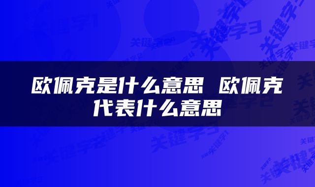 欧佩克是什么意思 欧佩克代表什么意思