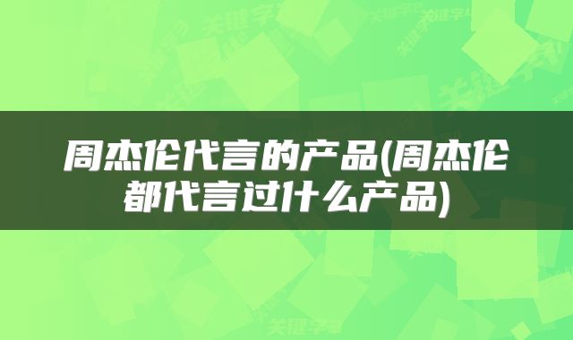 周杰伦代言的产品(周杰伦都代言过什么产品)