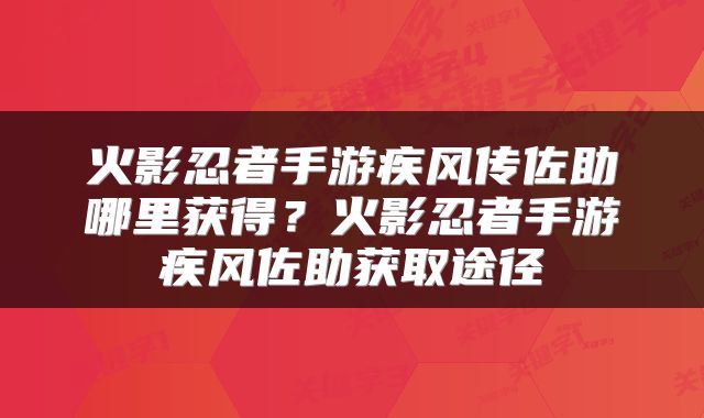 火影忍者手游疾风传佐助哪里获得？火影忍者手游疾风佐助获取途径