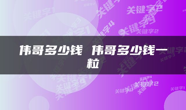 伟哥多少钱 伟哥多少钱一粒