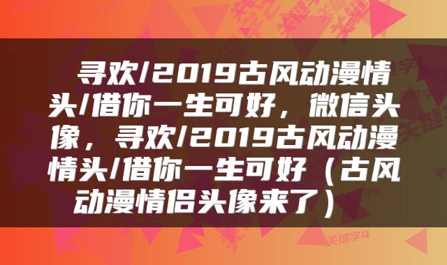  寻欢/2019古风动漫情头/借你一生可好，微信头像，寻欢/2019古风动漫情头/借你一生可好（古风动漫情侣头像来了） 