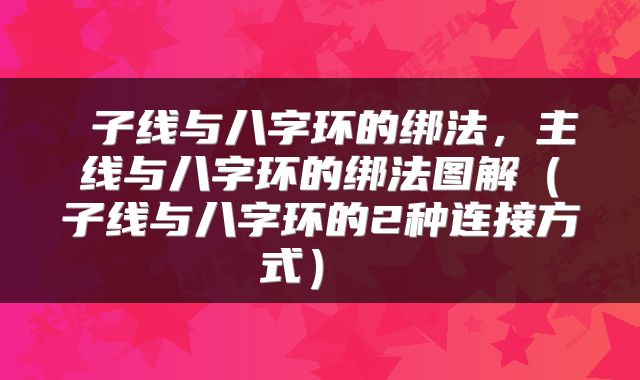  子线与八字环的绑法，主线与八字环的绑法图解（子线与八字环的2种连接方式） 
