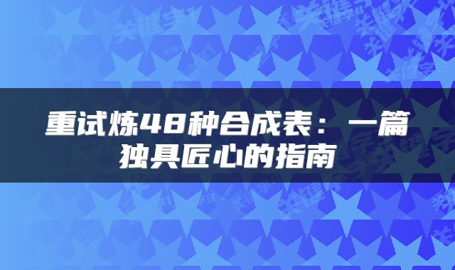 重试炼48种合成表：一篇独具匠心的指南