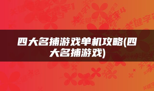 四大名捕游戏单机攻略(四大名捕游戏)