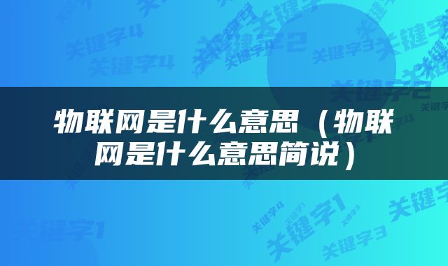 物联网是什么意思（物联网是什么意思简说）