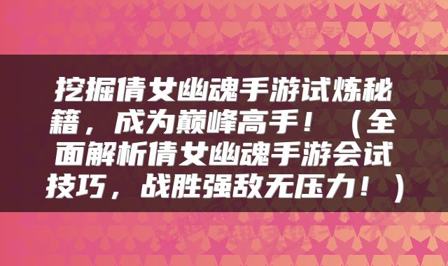 挖掘倩女幽魂手游试炼秘籍，成为巅峰高手！（全面解析倩女幽魂手游会试技巧，战胜强敌无压力！）