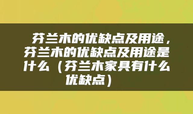 芬兰木的优缺点及用途，芬兰木的优缺点及用途是什么（芬兰木家具有什么优缺点） 