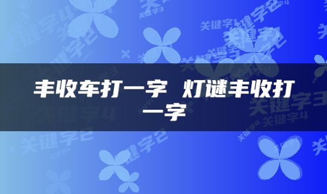 丰收车打一字 灯谜丰收打一字