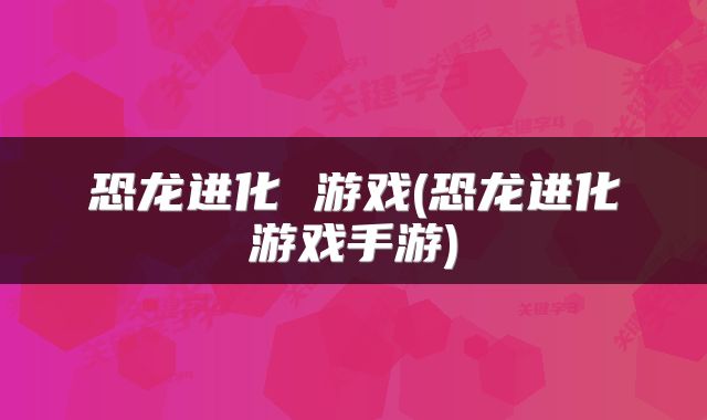 恐龙进化 游戏(恐龙进化游戏手游)