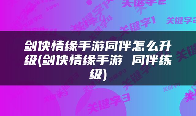剑侠情缘手游同伴怎么升级(剑侠情缘手游 同伴练级)