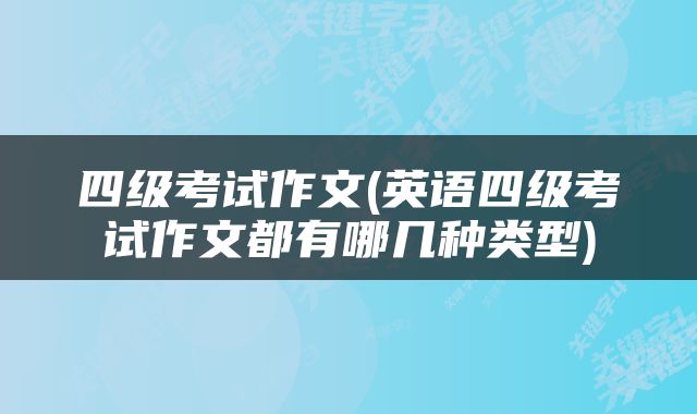 四级考试作文(英语四级考试作文都有哪几种类型)