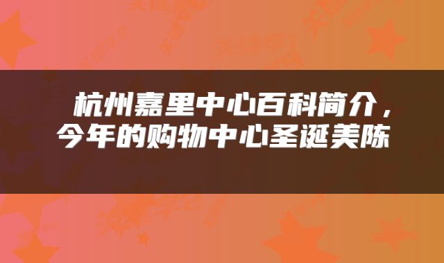 杭州嘉里中心百科简介,今年的购物中心圣诞美陈
