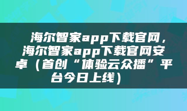  海尔智家app下载官网，海尔智家app下载官网安卓（首创“体验云众播”平台今日上线） 