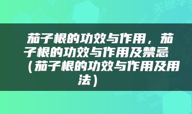  茄子根的功效与作用，茄子根的功效与作用及禁忌（茄子根的功效与作用及用法） 
