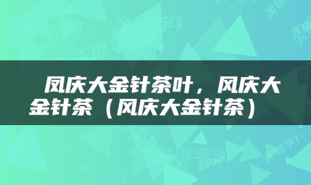  凤庆大金针茶叶，风庆大金针茶（风庆大金针茶） 