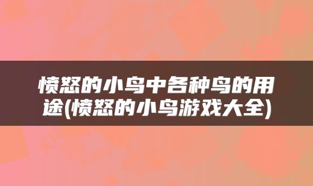 愤怒的小鸟中各种鸟的用途(愤怒的小鸟游戏大全)