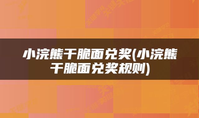 小浣熊干脆面兑奖(小浣熊干脆面兑奖规则)