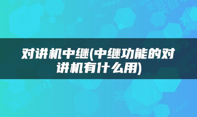 对讲机中继(中继功能的对讲机有什么用)