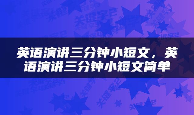 英语演讲三分钟小短文，英语演讲三分钟小短文简单