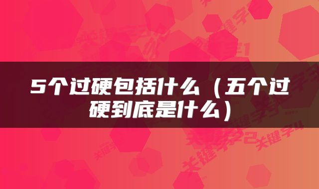 5个过硬包括什么（五个过硬到底是什么）