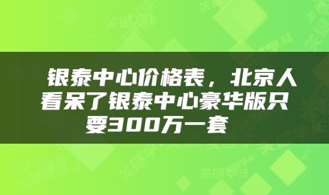  银泰中心价格表，北京人看呆了银泰中心豪华版只要300万一套 
