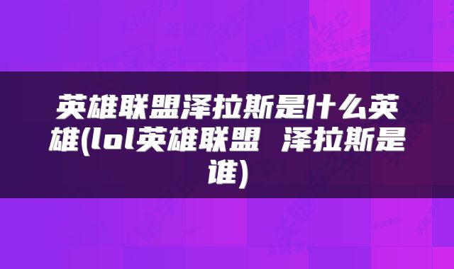 英雄联盟泽拉斯是什么英雄(lol英雄联盟 泽拉斯是谁)