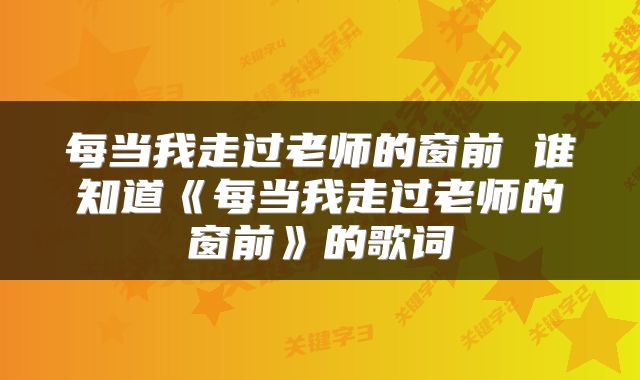 每当我走过老师的窗前 谁知道《每当我走过老师的窗前》的歌词
