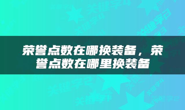 荣誉点数在哪换装备，荣誉点数在哪里换装备
